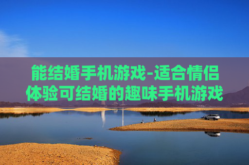 能结婚手机游戏-适合情侣体验可结婚的趣味手机游戏