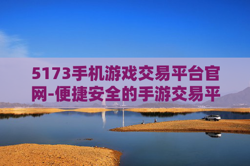 5173手机游戏交易平台官网-便捷安全的手游交易平台官方入口