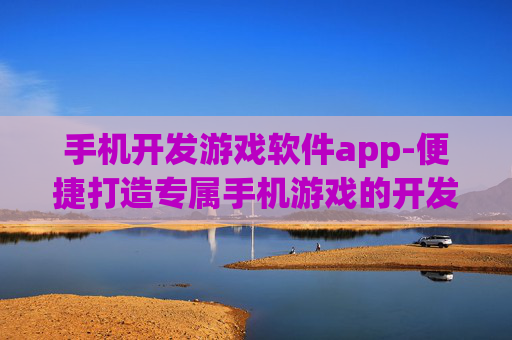 手机开发游戏软件app-便捷打造专属手机游戏的开发工具