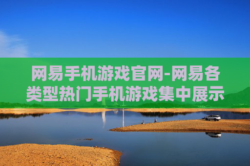 网易手机游戏官网-网易各类型热门手机游戏集中展示平台