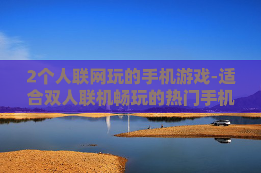2个人联网玩的手机游戏-适合双人联机畅玩的热门手机游戏