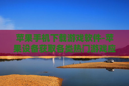苹果手机下载游戏软件-苹果设备获取各类热门游戏应用途径
