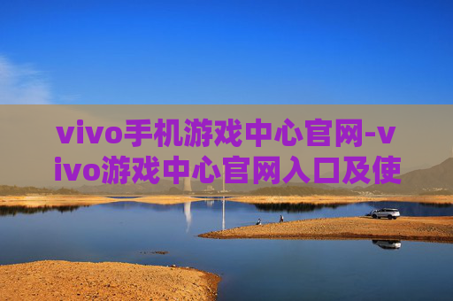 vivo手机游戏中心官网-vivo游戏中心官网入口及使用指南