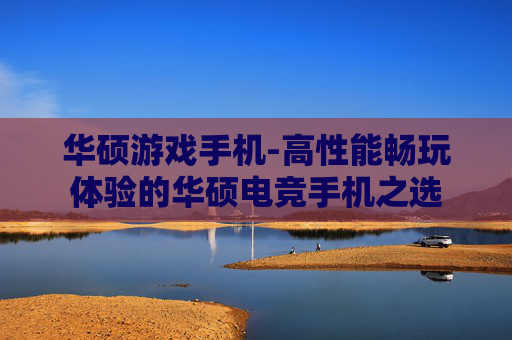华硕游戏手机-高性能畅玩体验的华硕电竞手机之选