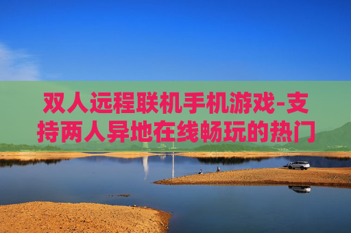 双人远程联机手机游戏-支持两人异地在线畅玩的热门手游