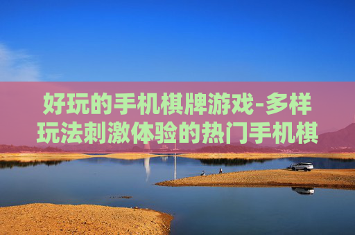 好玩的手机棋牌游戏-多样玩法刺激体验的热门手机棋牌游戏