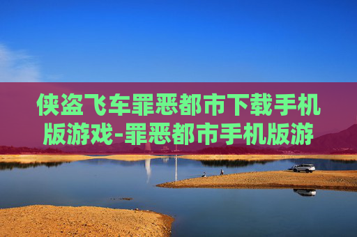 侠盗飞车罪恶都市下载手机版游戏-罪恶都市手机版游戏免费快速下载途径