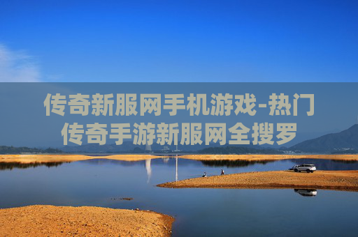 传奇新服网手机游戏-热门传奇手游新服网全搜罗 传奇新服网手机游戏-热门传奇手游新服网全搜罗