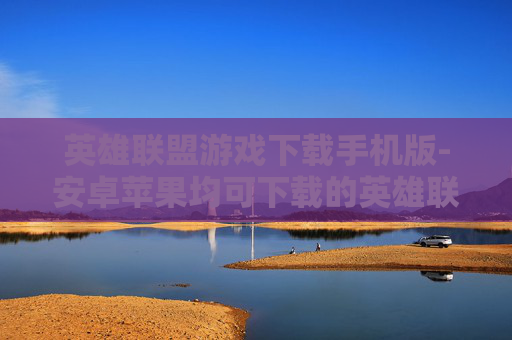英雄联盟游戏下载手机版-安卓苹果均可下载的英雄联盟手游版本 英雄联盟游戏下载手机版-安卓苹果均可下载的英雄联盟手游版本