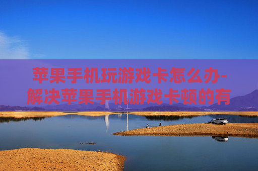 苹果手机玩游戏卡怎么办-解决苹果手机游戏卡顿的有效办法 苹果手机玩游戏卡怎么办-解决苹果手机游戏卡顿的有效办法