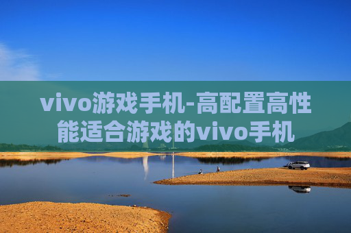 vivo游戏手机-高配置高性能适合游戏的vivo手机 vivo游戏手机-高配置高性能适合游戏的vivo手机