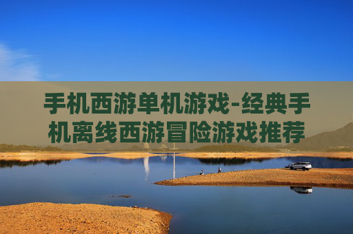 手机西游单机游戏-经典手机离线西游冒险游戏推荐 手机西游单机游戏-经典手机离线西游冒险游戏推荐