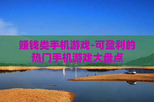 赚钱类手机游戏-可盈利的热门手机游戏大盘点 赚钱类手机游戏-可盈利的热门手机游戏大盘点
