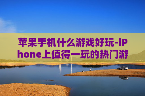 苹果手机什么游戏好玩-iPhone上值得一玩的热门游戏推荐 苹果手机什么游戏好玩-iPhone上值得一玩的热门游戏推荐
