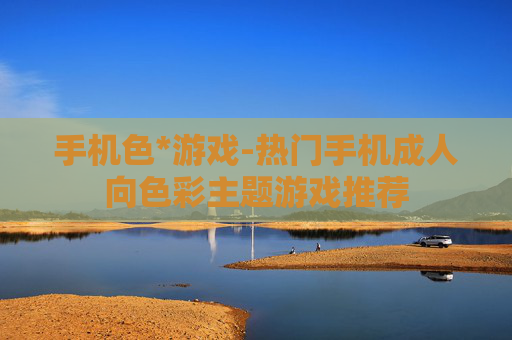 手机色*游戏-热门手机成人向色彩主题游戏推荐 手机色*游戏-热门手机成人向色彩主题游戏推荐