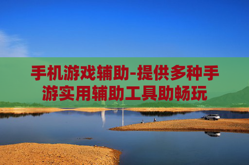 手机游戏辅助-提供多种手游实用辅助工具助畅玩 手机游戏辅助-提供多种手游实用辅助工具助畅玩