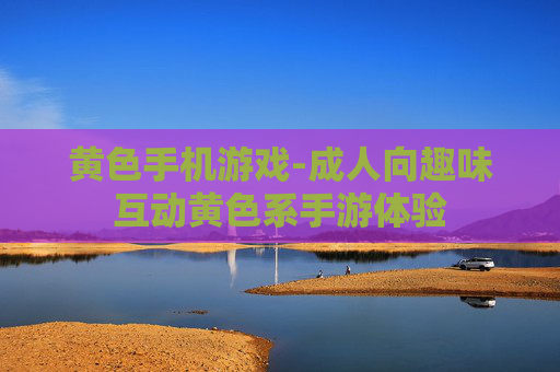 黄色手机游戏-成人向趣味互动黄色系手游体验