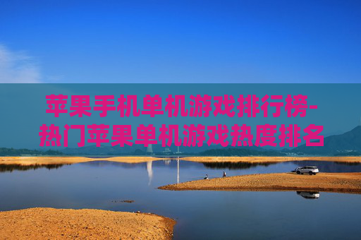 苹果手机单机游戏排行榜-热门苹果单机游戏热度排名情况 苹果手机单机游戏排行榜-热门苹果单机游戏热度排名情况