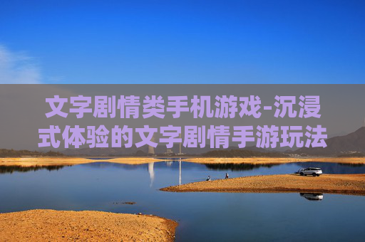 文字剧情类手机游戏-沉浸式体验的文字剧情手游玩法推荐