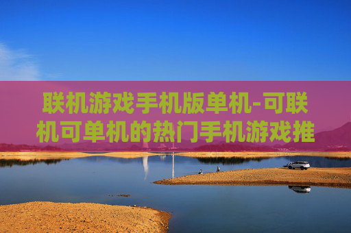 联机游戏手机版单机-可联机可单机的热门手机游戏推荐