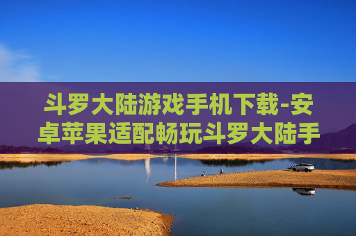 斗罗大陆游戏手机下载-安卓苹果适配畅玩斗罗大陆手游下载
