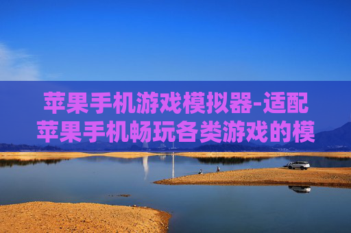 苹果手机游戏模拟器-适配苹果手机畅玩各类游戏的模拟器