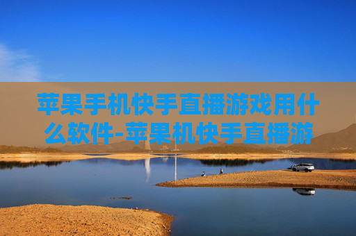 苹果手机快手直播游戏用什么软件-苹果机快手直播游戏适用软件推荐