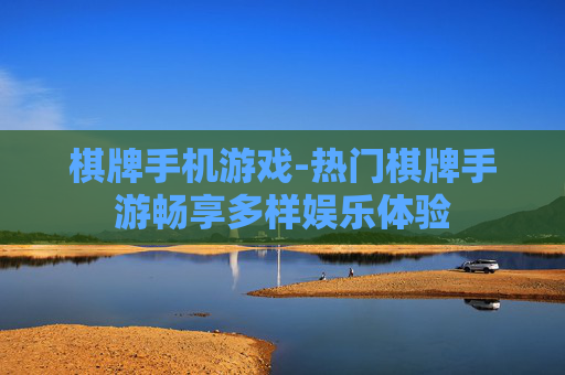 棋牌手机游戏-热门棋牌手游畅享多样娱乐体验