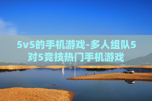 5v5的手机游戏-多人组队5对5竞技热门手机游戏