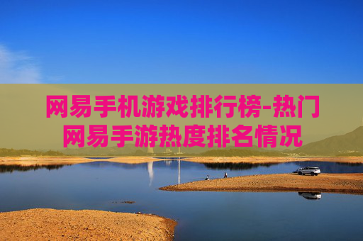 网易手机游戏排行榜-热门网易手游热度排名情况