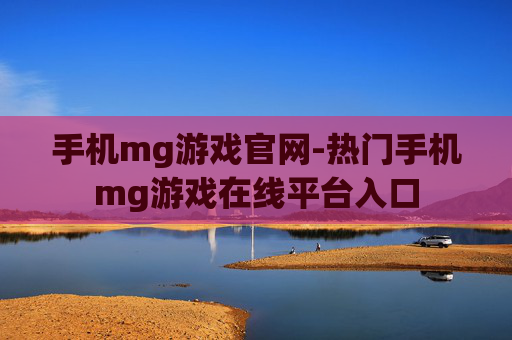 手机mg游戏官网-热门手机mg游戏在线平台入口