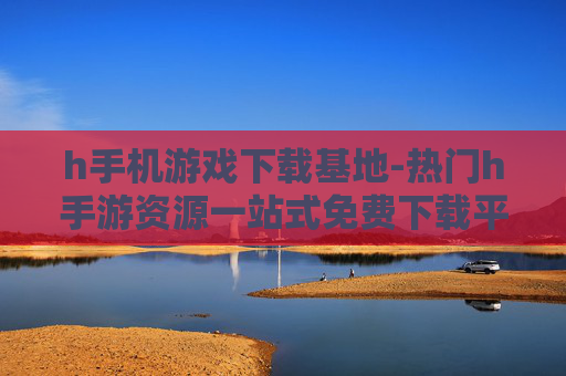 h手机游戏下载基地-热门h手游资源一站式免费下载平台