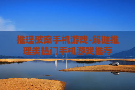 推理破案手机游戏-解谜推理类热门手机游戏推荐