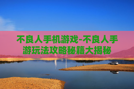 不良人手机游戏-不良人手游玩法攻略秘籍大揭秘