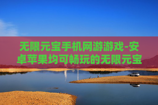 无限元宝手机网游游戏-安卓苹果均可畅玩的无限元宝手游