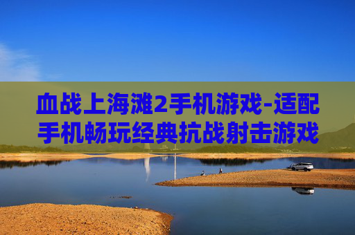 血战上海滩2手机游戏-适配手机畅玩经典抗战射击游戏