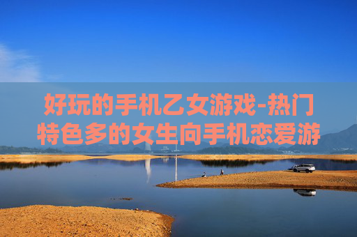好玩的手机乙女游戏-热门特色多的女生向手机恋爱游戏
