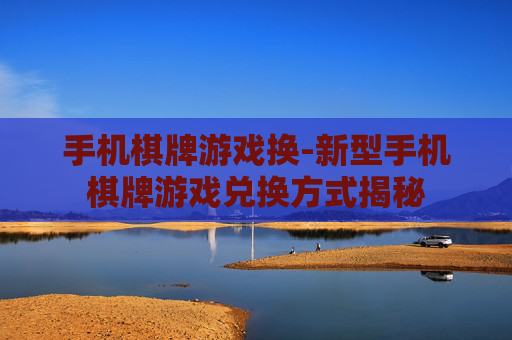 手机棋牌游戏换-新型手机棋牌游戏兑换方式揭秘