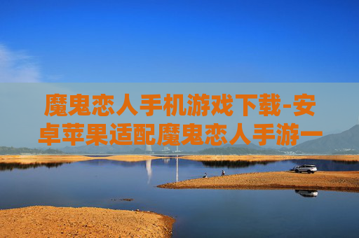 魔鬼恋人手机游戏下载-安卓苹果适配魔鬼恋人手游一键下载