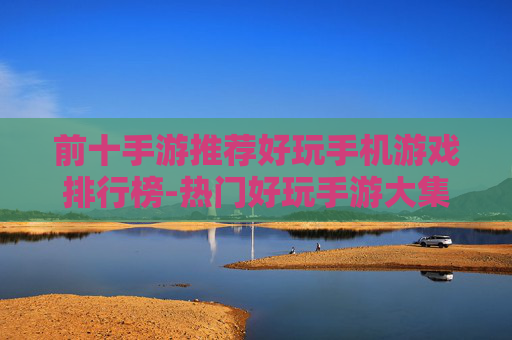 前十手游推荐好玩手机游戏排行榜-热门好玩手游大集合前十精品盘点