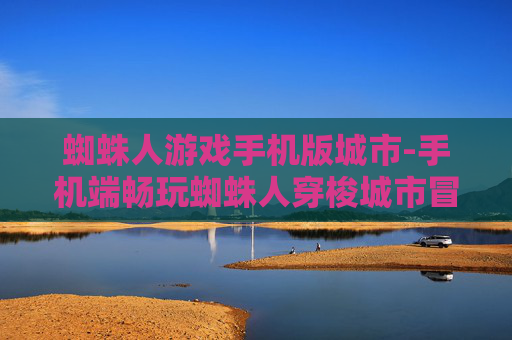 蜘蛛人游戏手机版城市-手机端畅玩蜘蛛人穿梭城市冒险游戏