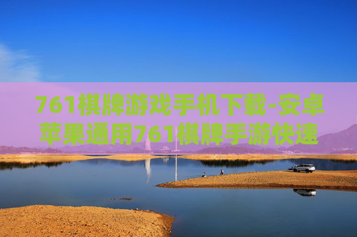 761棋牌游戏手机下载-安卓苹果通用761棋牌手游快速下载途径