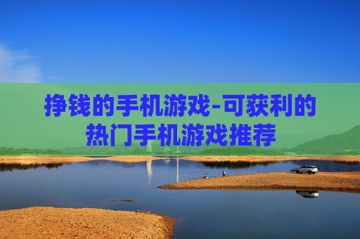 挣钱的手机游戏-可获利的热门手机游戏推荐