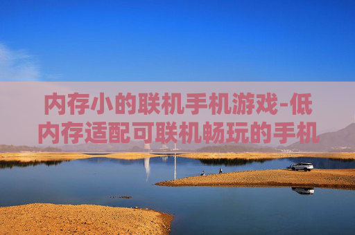 内存小的联机手机游戏-低内存适配可联机畅玩的手机游戏