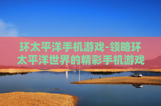 环太平洋手机游戏-领略环太平洋世界的精彩手机游戏体验