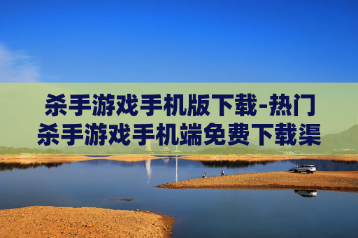 杀手游戏手机版下载-热门杀手游戏手机端免费下载渠道