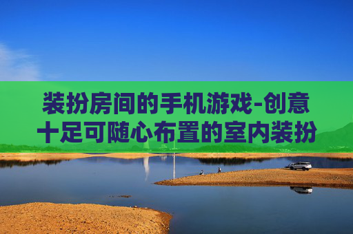 装扮房间的手机游戏-创意十足可随心布置的室内装扮手游