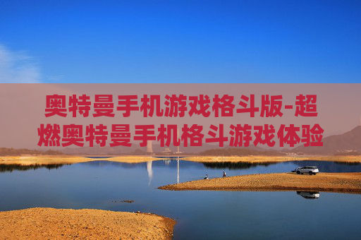 奥特曼手机游戏格斗版-超燃奥特曼手机格斗游戏体验