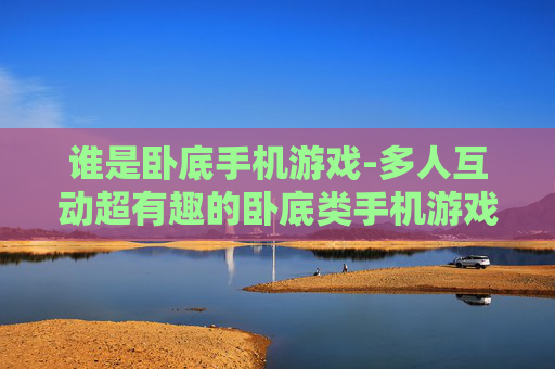 谁是卧底手机游戏-多人互动超有趣的卧底类手机游戏
