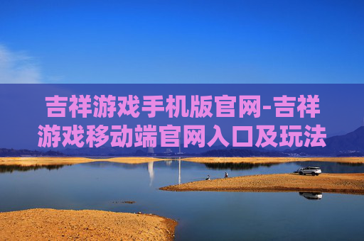 吉祥游戏手机版官网-吉祥游戏移动端官网入口及玩法指南
